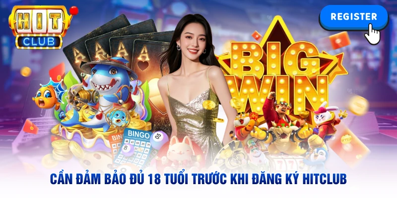 Cần đảm bảo đủ 18 tuổi trước khi đăng ký Hitclub